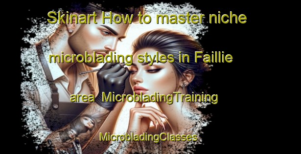 Skinart How to master niche microblading styles in Faillie area | MicrobladingTraining | MicrobladingClasses | SkinartTraining-United Kingdom