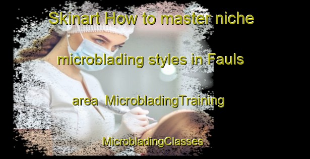 Skinart How to master niche microblading styles in Fauls area | MicrobladingTraining | MicrobladingClasses | SkinartTraining-United Kingdom