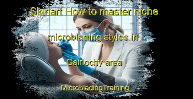 Skinart How to master niche microblading styles in Gairlochy area | #MicrobladingTraining #MicrobladingClasses #SkinartTraining-United Kingdom