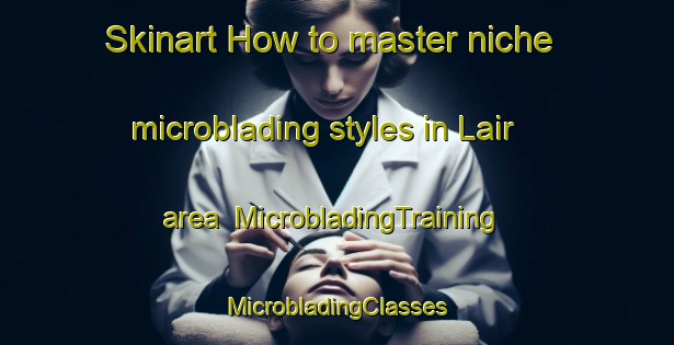 Skinart How to master niche microblading styles in Lair area | #MicrobladingTraining #MicrobladingClasses #SkinartTraining-United Kingdom