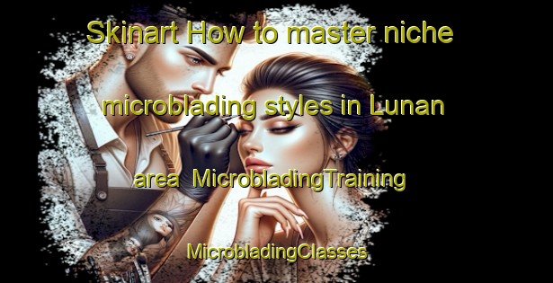 Skinart How to master niche microblading styles in Lunan area | #MicrobladingTraining #MicrobladingClasses #SkinartTraining-United Kingdom