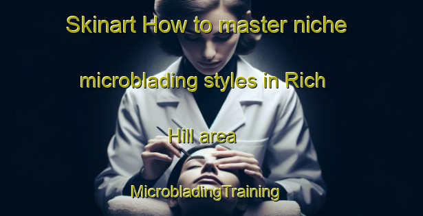 Skinart How to master niche microblading styles in Rich Hill area | MicrobladingTraining | MicrobladingClasses | SkinartTraining-United Kingdom