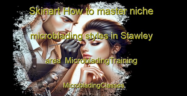 Skinart How to master niche microblading styles in Stawley area | #MicrobladingTraining #MicrobladingClasses #SkinartTraining-United Kingdom