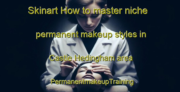 Skinart How to master niche permanent makeup styles in Castle Hedingham area | PermanentmakeupTraining | PermanentmakeupClasses | SkinartTraining-United Kingdom