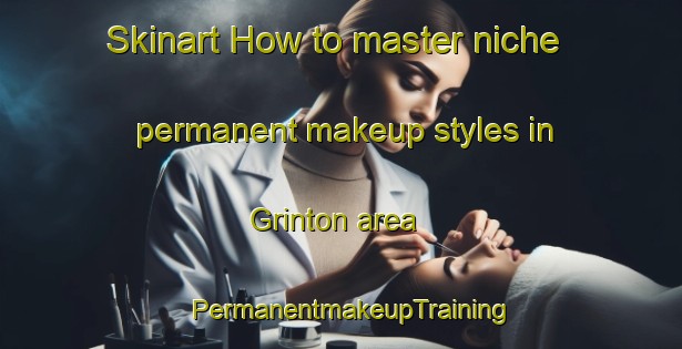 Skinart How to master niche permanent makeup styles in Grinton area | PermanentmakeupTraining | PermanentmakeupClasses | SkinartTraining-United Kingdom