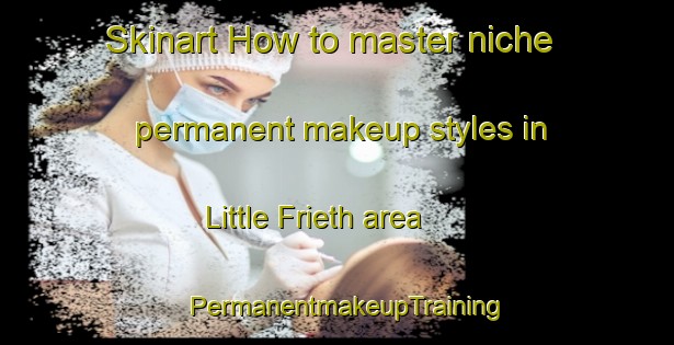 Skinart How to master niche permanent makeup styles in Little Frieth area | PermanentmakeupTraining | PermanentmakeupClasses | SkinartTraining-United Kingdom