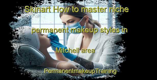 Skinart How to master niche permanent makeup styles in Mitchell area | PermanentmakeupTraining | PermanentmakeupClasses | SkinartTraining-United Kingdom