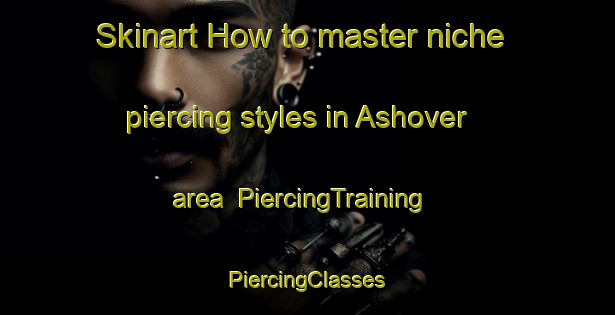 Skinart How to master niche piercing styles in Ashover area | #PiercingTraining #PiercingClasses #SkinartTraining-United Kingdom