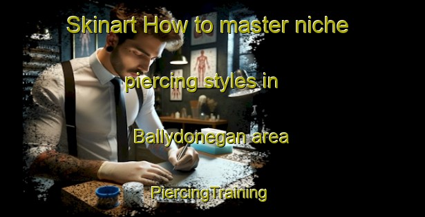 Skinart How to master niche piercing styles in Ballydonegan area | #PiercingTraining #PiercingClasses #SkinartTraining-United Kingdom