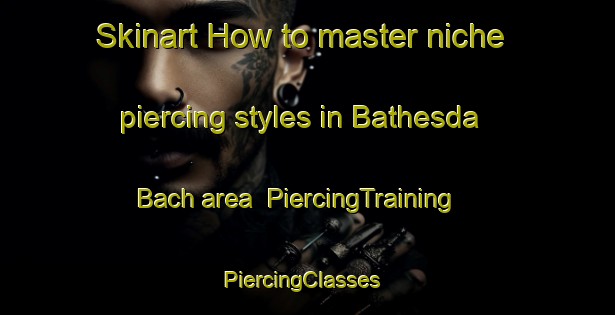 Skinart How to master niche piercing styles in Bathesda Bach area | PiercingTraining | PiercingClasses | SkinartTraining-United Kingdom