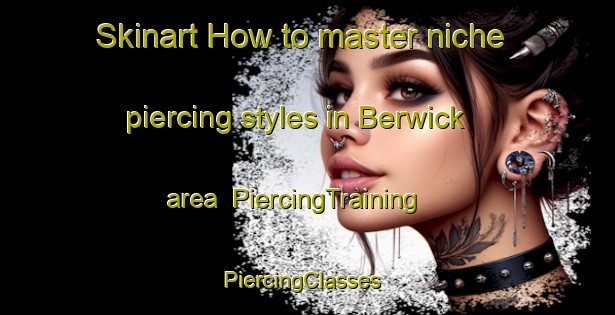 Skinart How to master niche piercing styles in Berwick area | PiercingTraining | PiercingClasses | SkinartTraining-United Kingdom