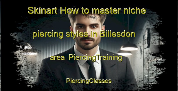 Skinart How to master niche piercing styles in Billesdon area | #PiercingTraining #PiercingClasses #SkinartTraining-United Kingdom