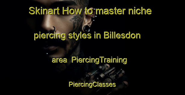 Skinart How to master niche piercing styles in Billesdon area | #PiercingTraining #PiercingClasses #SkinartTraining-United Kingdom