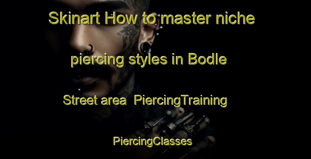 Skinart How to master niche piercing styles in Bodle Street area | PiercingTraining | PiercingClasses | SkinartTraining-United Kingdom