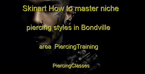 Skinart How to master niche piercing styles in Bondville area | PiercingTraining | PiercingClasses | SkinartTraining-United Kingdom