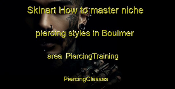 Skinart How to master niche piercing styles in Boulmer area | PiercingTraining | PiercingClasses | SkinartTraining-United Kingdom