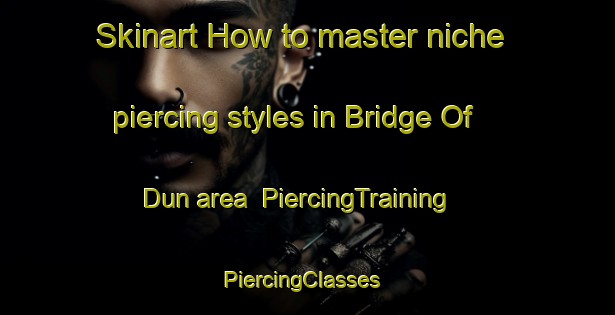 Skinart How to master niche piercing styles in Bridge Of Dun area | PiercingTraining | PiercingClasses | SkinartTraining-United Kingdom