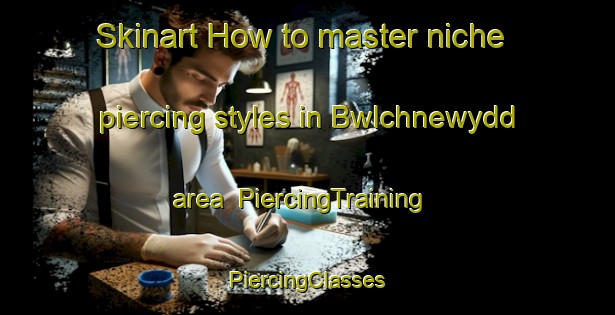 Skinart How to master niche piercing styles in Bwlchnewydd area | #PiercingTraining #PiercingClasses #SkinartTraining-United Kingdom