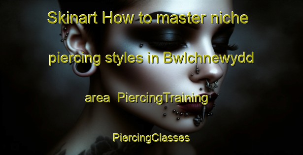 Skinart How to master niche piercing styles in Bwlchnewydd area | #PiercingTraining #PiercingClasses #SkinartTraining-United Kingdom