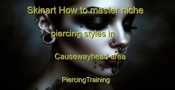 Skinart How to master niche piercing styles in Causewayhead area | #PiercingTraining #PiercingClasses #SkinartTraining-United Kingdom