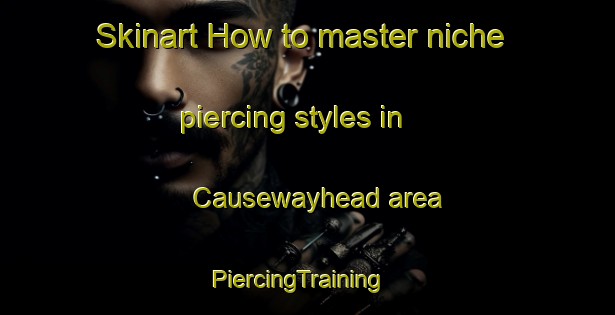 Skinart How to master niche piercing styles in Causewayhead area | PiercingTraining | PiercingClasses | SkinartTraining-United Kingdom