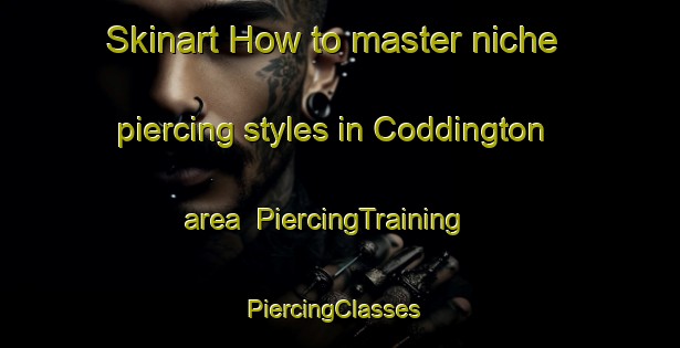 Skinart How to master niche piercing styles in Coddington area | PiercingTraining | PiercingClasses | SkinartTraining-United Kingdom