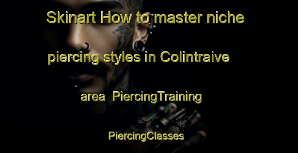 Skinart How to master niche piercing styles in Colintraive area | PiercingTraining | PiercingClasses | SkinartTraining-United Kingdom