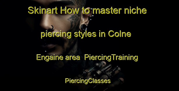 Skinart How to master niche piercing styles in Colne Engaine area | PiercingTraining | PiercingClasses | SkinartTraining-United Kingdom