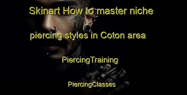 Skinart How to master niche piercing styles in Coton area | PiercingTraining | PiercingClasses | SkinartTraining-United Kingdom