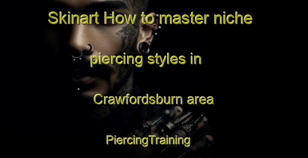 Skinart How to master niche piercing styles in Crawfordsburn area | PiercingTraining | PiercingClasses | SkinartTraining-United Kingdom