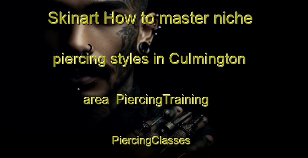 Skinart How to master niche piercing styles in Culmington area | PiercingTraining | PiercingClasses | SkinartTraining-United Kingdom