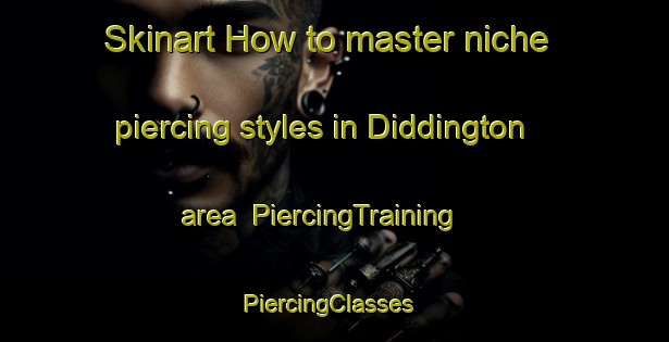 Skinart How to master niche piercing styles in Diddington area | PiercingTraining | PiercingClasses | SkinartTraining-United Kingdom