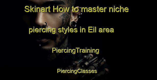 Skinart How to master niche piercing styles in Eil area | PiercingTraining | PiercingClasses | SkinartTraining-United Kingdom
