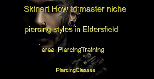 Skinart How to master niche piercing styles in Eldersfield area | PiercingTraining | PiercingClasses | SkinartTraining-United Kingdom