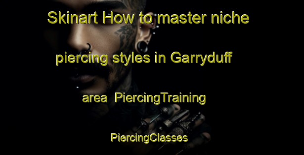 Skinart How to master niche piercing styles in Garryduff area | PiercingTraining | PiercingClasses | SkinartTraining-United Kingdom