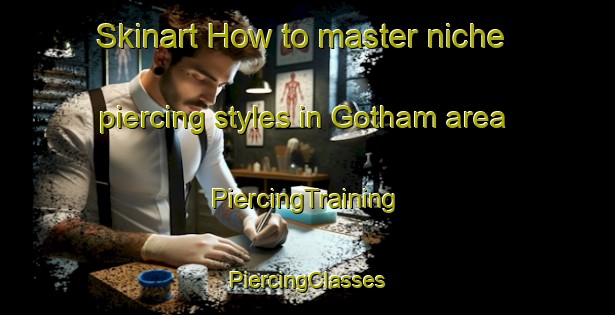 Skinart How to master niche piercing styles in Gotham area | #PiercingTraining #PiercingClasses #SkinartTraining-United Kingdom