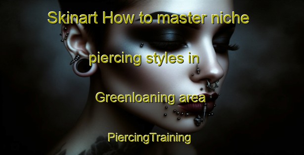 Skinart How to master niche piercing styles in Greenloaning area | #PiercingTraining #PiercingClasses #SkinartTraining-United Kingdom