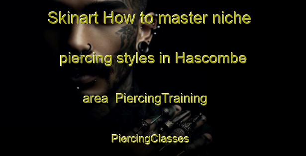 Skinart How to master niche piercing styles in Hascombe area | PiercingTraining | PiercingClasses | SkinartTraining-United Kingdom