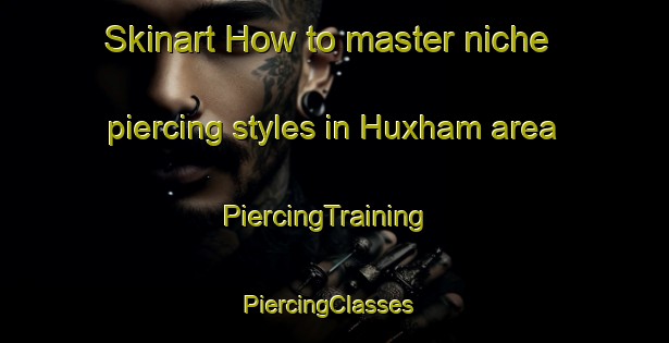 Skinart How to master niche piercing styles in Huxham area | PiercingTraining | PiercingClasses | SkinartTraining-United Kingdom
