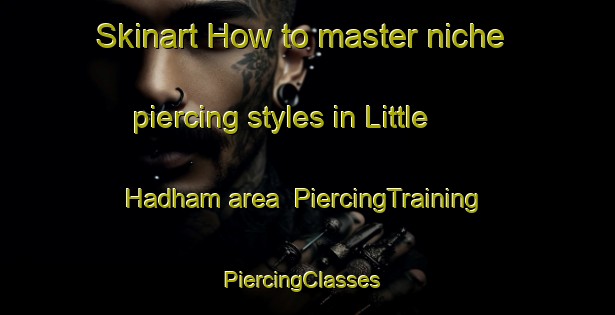 Skinart How to master niche piercing styles in Little Hadham area | PiercingTraining | PiercingClasses | SkinartTraining-United Kingdom
