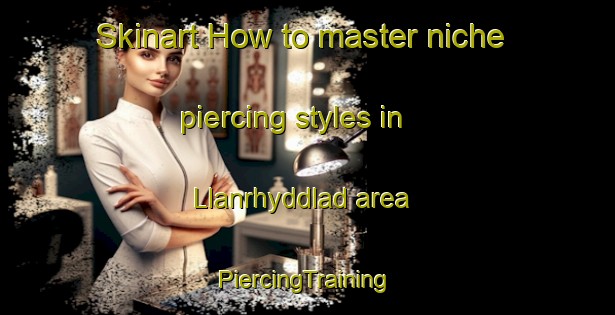 Skinart How to master niche piercing styles in Llanrhyddlad area | #PiercingTraining #PiercingClasses #SkinartTraining-United Kingdom