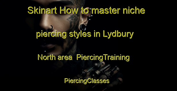 Skinart How to master niche piercing styles in Lydbury North area | PiercingTraining | PiercingClasses | SkinartTraining-United Kingdom