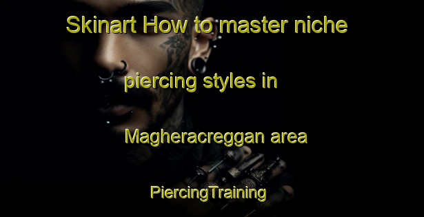 Skinart How to master niche piercing styles in Magheracreggan area | #PiercingTraining #PiercingClasses #SkinartTraining-United Kingdom