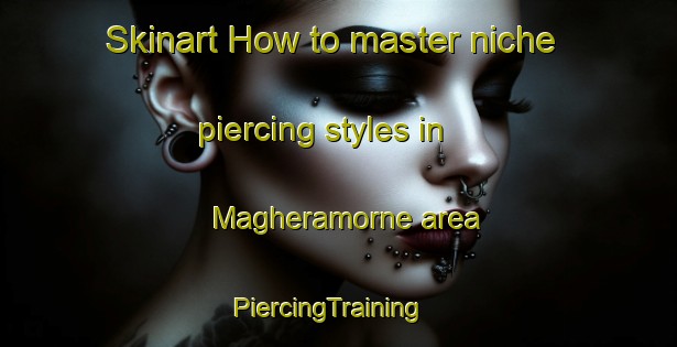 Skinart How to master niche piercing styles in Magheramorne area | PiercingTraining | PiercingClasses | SkinartTraining-United Kingdom