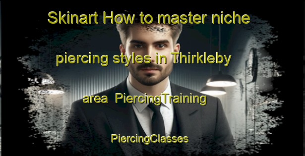 Skinart How to master niche piercing styles in Thirkleby area | PiercingTraining | PiercingClasses | SkinartTraining-United Kingdom