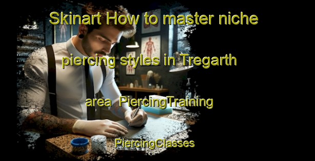 Skinart How to master niche piercing styles in Tregarth area | PiercingTraining | PiercingClasses | SkinartTraining-United Kingdom