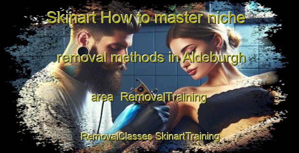 Skinart How to master niche removal methods in Aldeburgh area | #RemovalTraining #RemovalClasses #SkinartTraining-United Kingdom