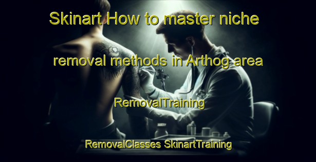 Skinart How to master niche removal methods in Arthog area | #RemovalTraining #RemovalClasses #SkinartTraining-United Kingdom