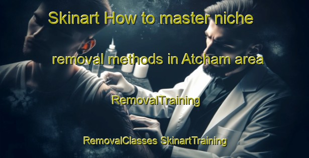 Skinart How to master niche removal methods in Atcham area | #RemovalTraining #RemovalClasses #SkinartTraining-United Kingdom