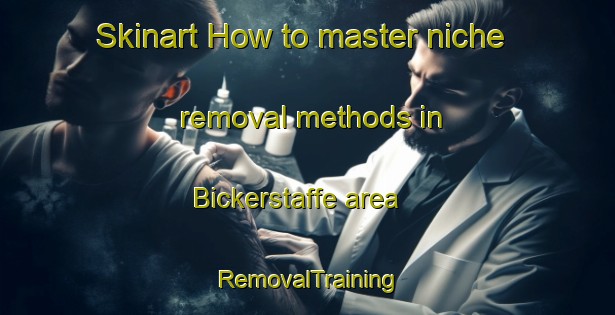 Skinart How to master niche removal methods in Bickerstaffe area | RemovalTraining | RemovalClasses | SkinartTraining-United Kingdom
